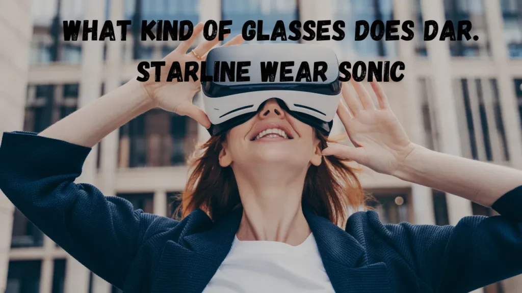 what kind of glasses does dar. starline wear sonic