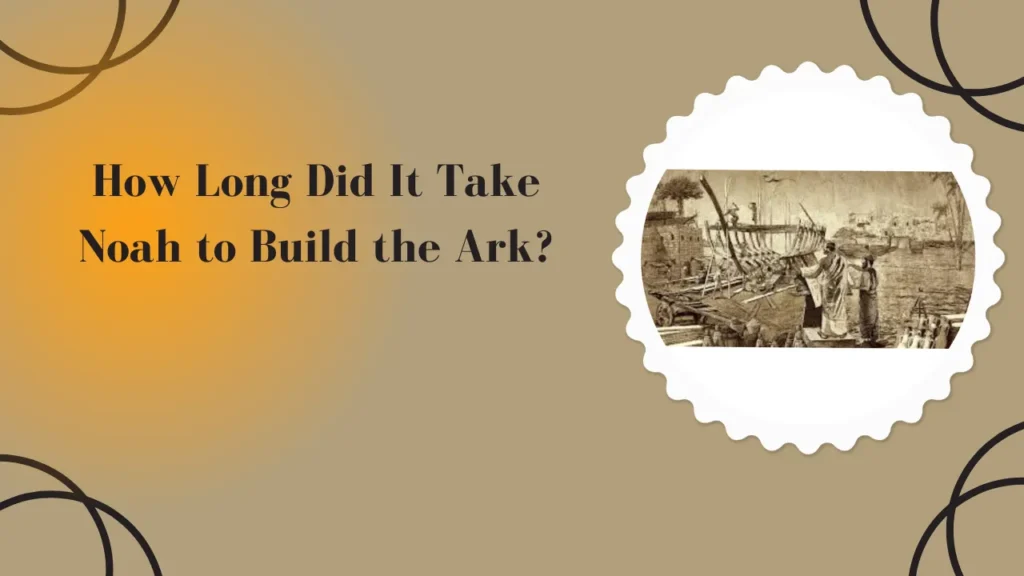 How Long Did It Take Noah to Build the Ark