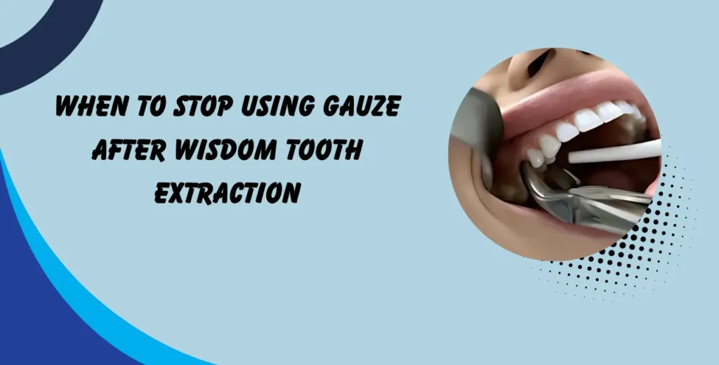 when to stop using gauze after wisdom tooth extraction