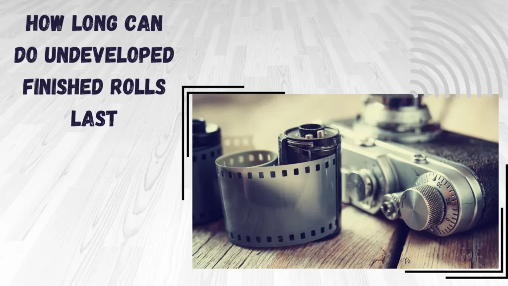 how long can do undeveloped finished rolls last